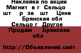 Наклейки по акции“Магнит“ в г. Сельцо 10 шт. 10р. за 1 шт. › Цена ­ 10 - Брянская обл., Сельцо г. Другое » Продам   . Брянская обл.